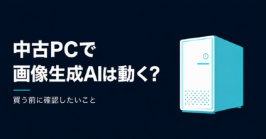 中古PCで画像生成AIは動く?買ってから後悔しないための確認事項